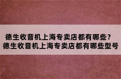 德生收音机上海专卖店都有哪些？ 德生收音机上海专卖店都有哪些型号